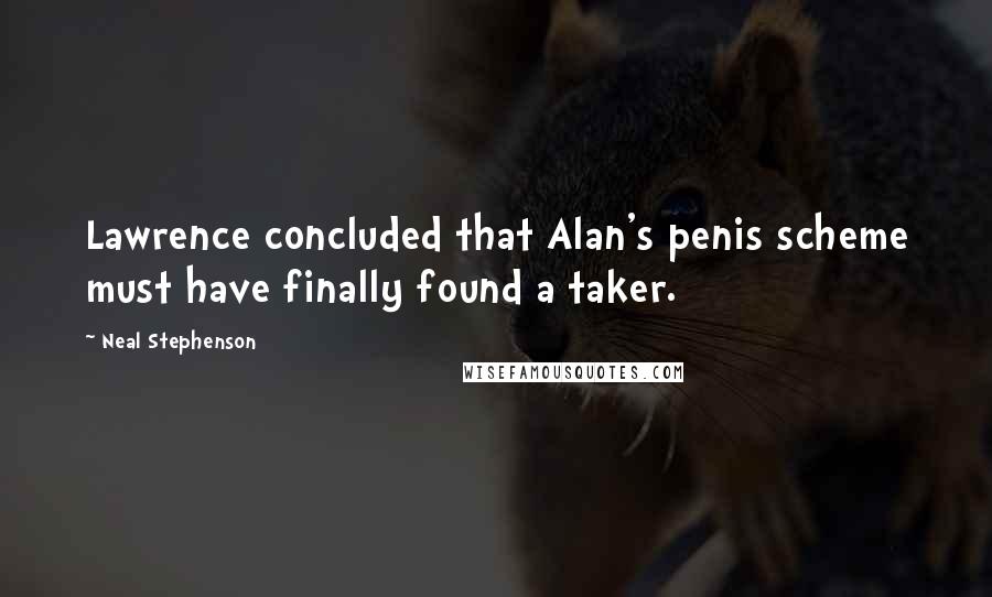 Neal Stephenson Quotes: Lawrence concluded that Alan's penis scheme must have finally found a taker.