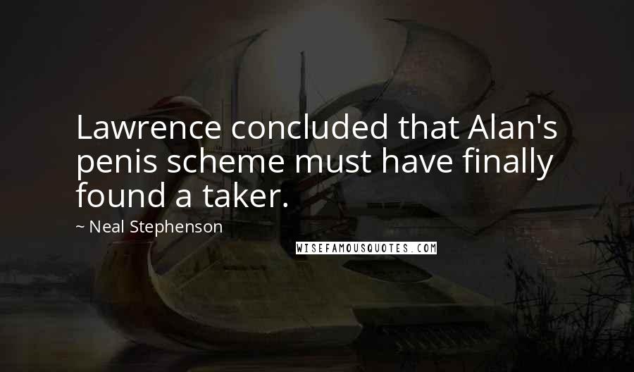 Neal Stephenson Quotes: Lawrence concluded that Alan's penis scheme must have finally found a taker.