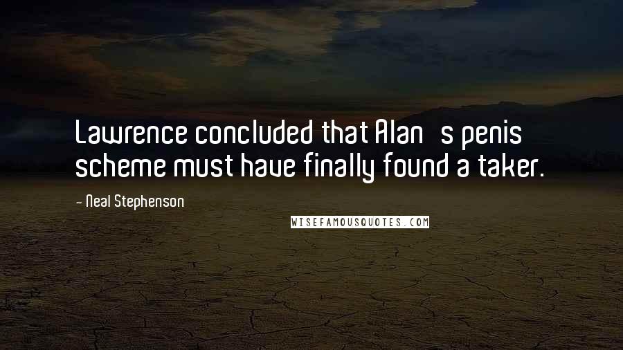 Neal Stephenson Quotes: Lawrence concluded that Alan's penis scheme must have finally found a taker.