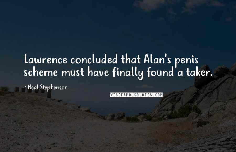 Neal Stephenson Quotes: Lawrence concluded that Alan's penis scheme must have finally found a taker.