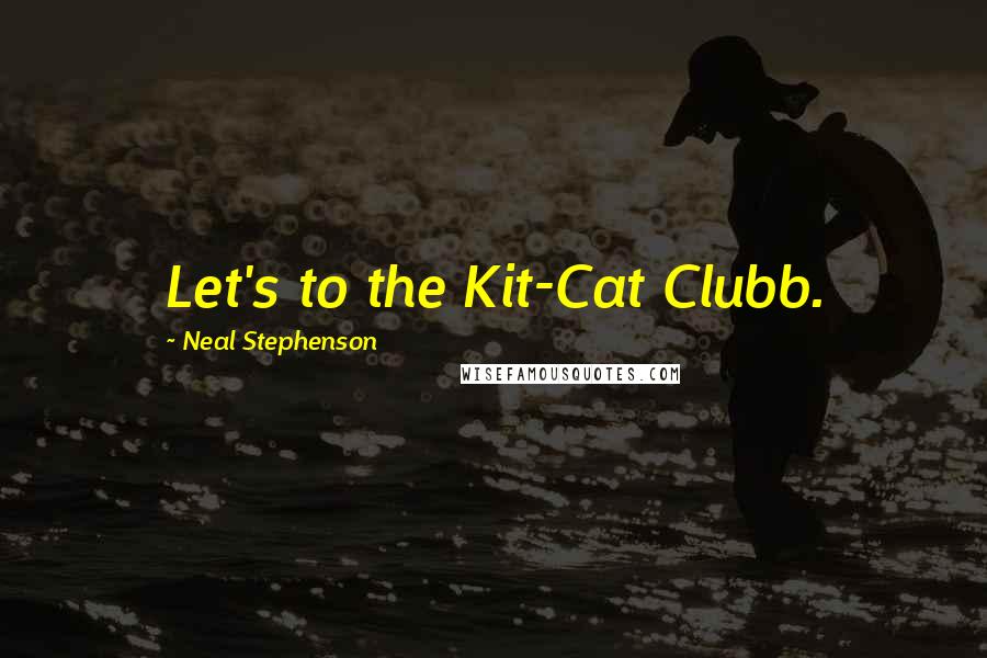 Neal Stephenson Quotes: Let's to the Kit-Cat Clubb.