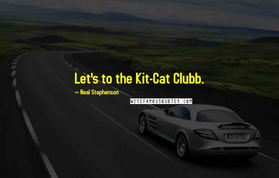 Neal Stephenson Quotes: Let's to the Kit-Cat Clubb.