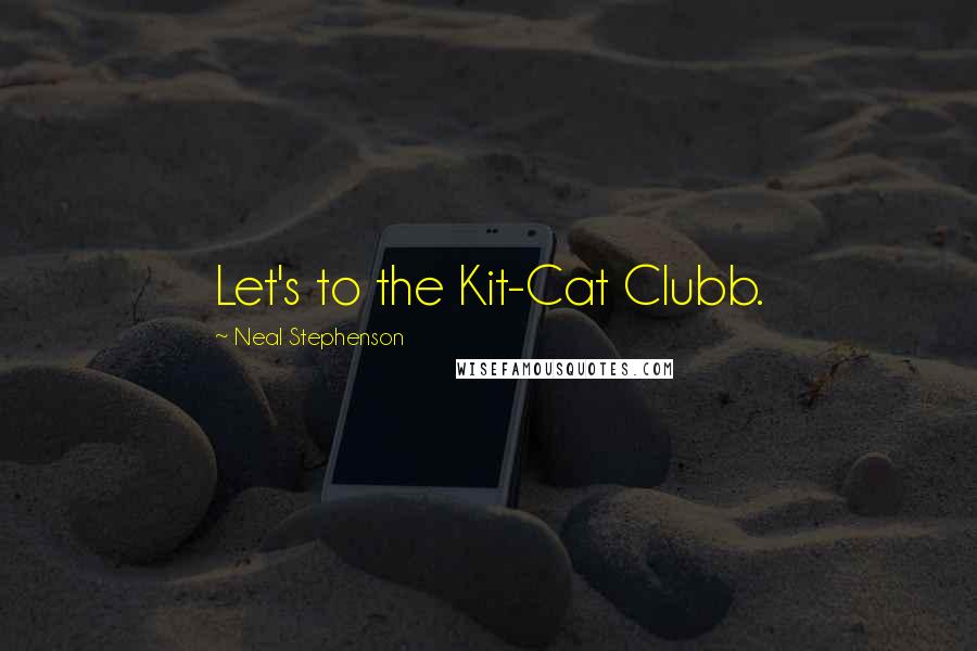 Neal Stephenson Quotes: Let's to the Kit-Cat Clubb.