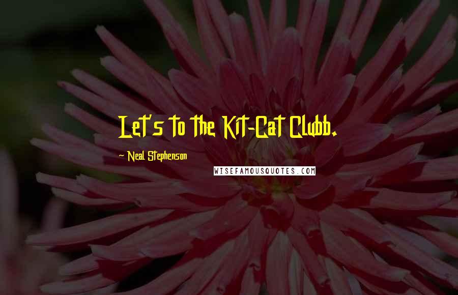 Neal Stephenson Quotes: Let's to the Kit-Cat Clubb.