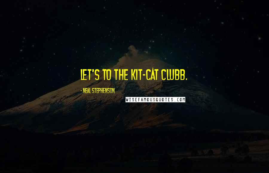Neal Stephenson Quotes: Let's to the Kit-Cat Clubb.