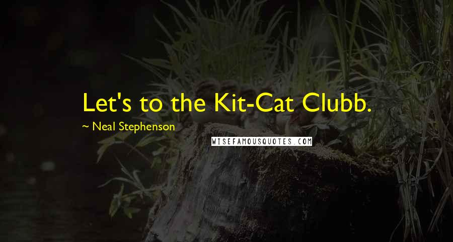 Neal Stephenson Quotes: Let's to the Kit-Cat Clubb.
