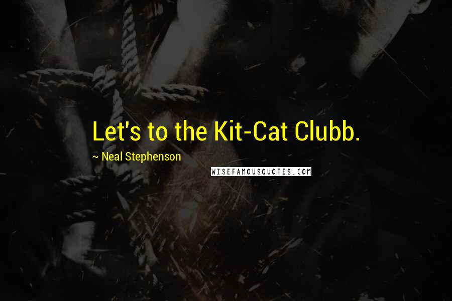 Neal Stephenson Quotes: Let's to the Kit-Cat Clubb.