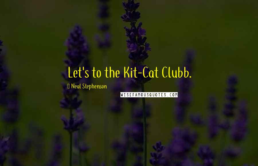 Neal Stephenson Quotes: Let's to the Kit-Cat Clubb.