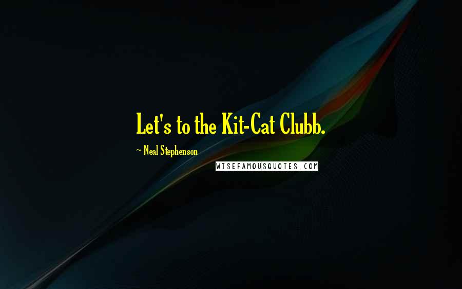 Neal Stephenson Quotes: Let's to the Kit-Cat Clubb.