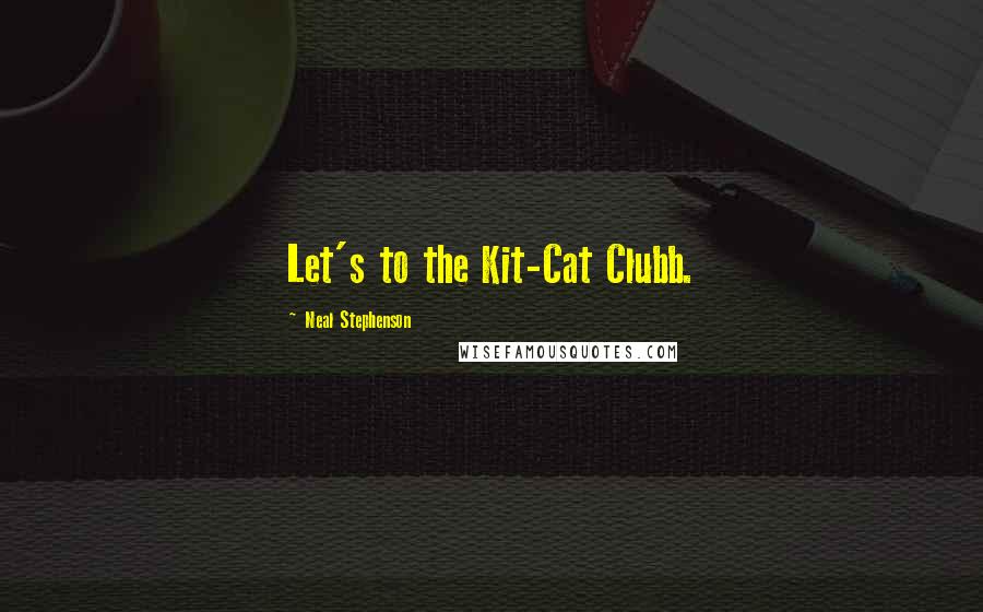 Neal Stephenson Quotes: Let's to the Kit-Cat Clubb.