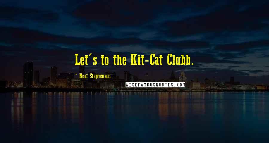 Neal Stephenson Quotes: Let's to the Kit-Cat Clubb.