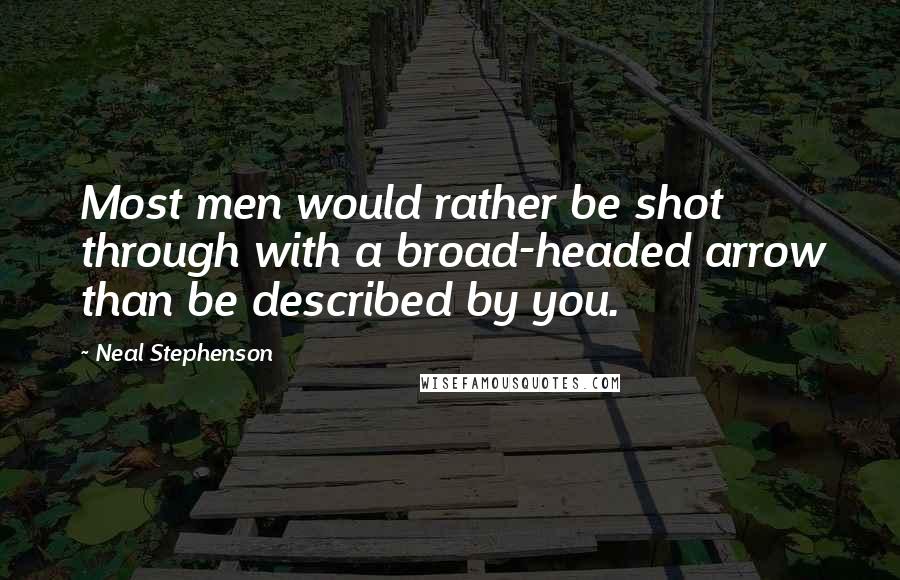 Neal Stephenson Quotes: Most men would rather be shot through with a broad-headed arrow than be described by you.