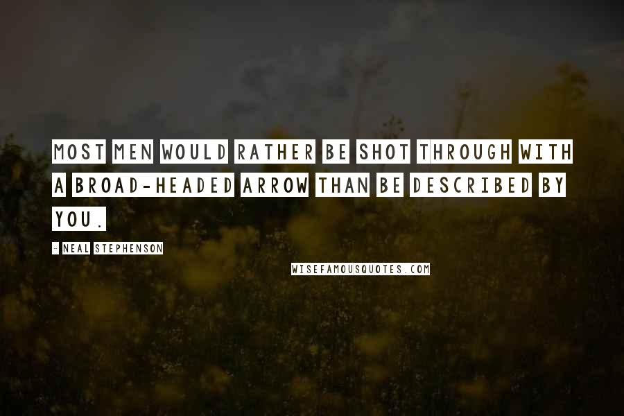 Neal Stephenson Quotes: Most men would rather be shot through with a broad-headed arrow than be described by you.