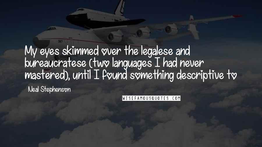 Neal Stephenson Quotes: My eyes skimmed over the legalese and bureaucratese (two languages I had never mastered), until I found something descriptive to