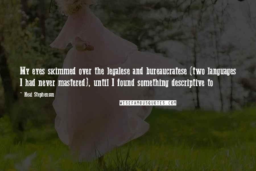 Neal Stephenson Quotes: My eyes skimmed over the legalese and bureaucratese (two languages I had never mastered), until I found something descriptive to