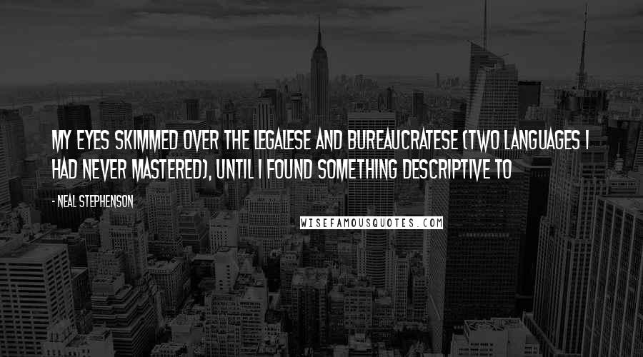 Neal Stephenson Quotes: My eyes skimmed over the legalese and bureaucratese (two languages I had never mastered), until I found something descriptive to