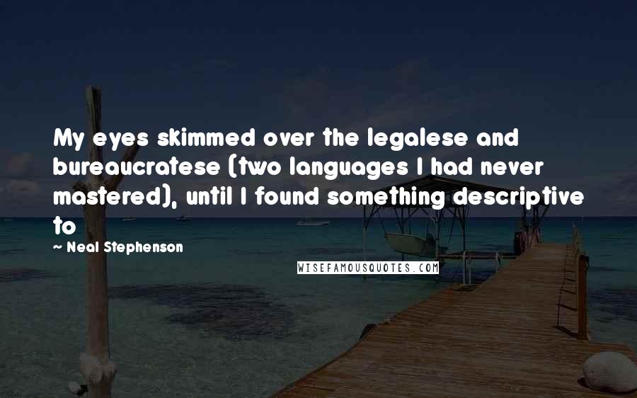 Neal Stephenson Quotes: My eyes skimmed over the legalese and bureaucratese (two languages I had never mastered), until I found something descriptive to