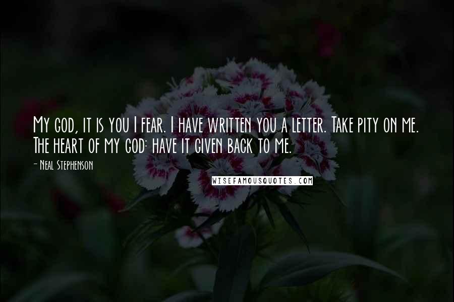 Neal Stephenson Quotes: My god, it is you I fear. I have written you a letter. Take pity on me. The heart of my god: have it given back to me.