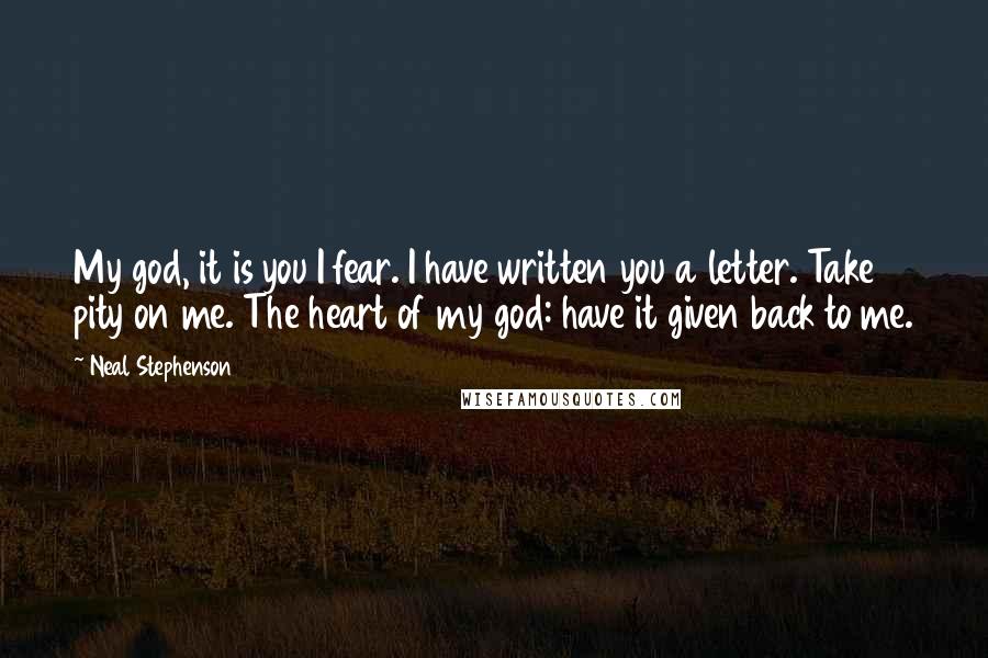 Neal Stephenson Quotes: My god, it is you I fear. I have written you a letter. Take pity on me. The heart of my god: have it given back to me.