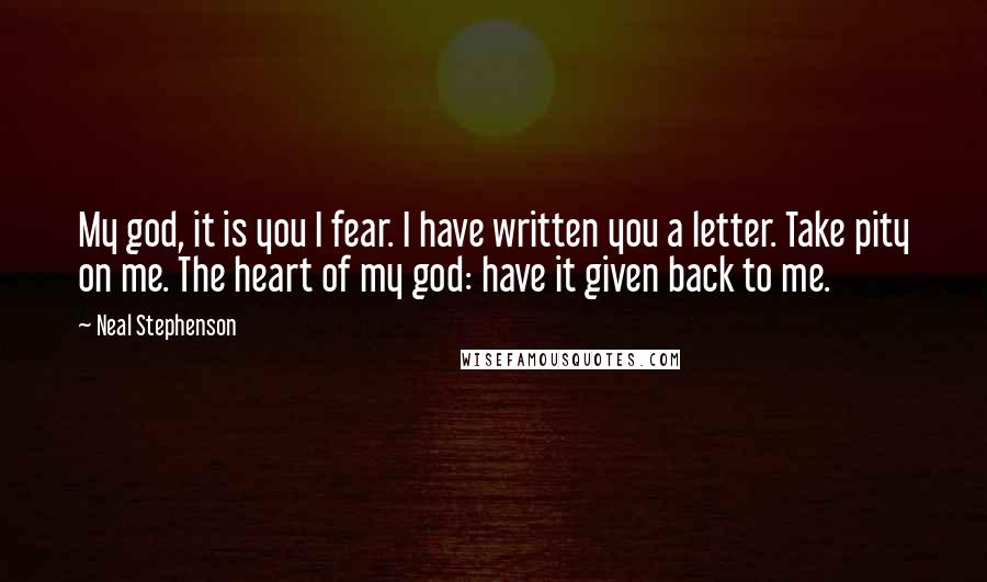 Neal Stephenson Quotes: My god, it is you I fear. I have written you a letter. Take pity on me. The heart of my god: have it given back to me.