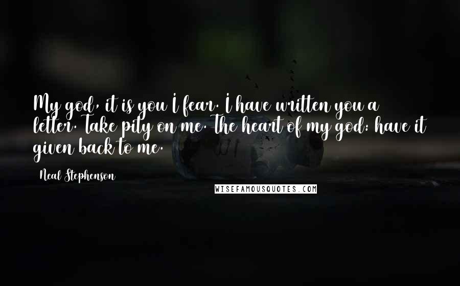 Neal Stephenson Quotes: My god, it is you I fear. I have written you a letter. Take pity on me. The heart of my god: have it given back to me.