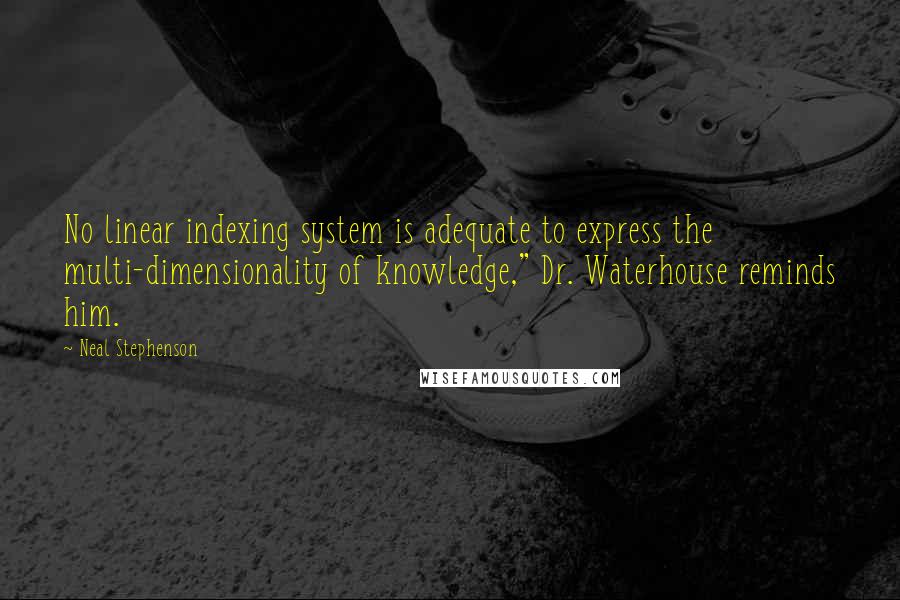 Neal Stephenson Quotes: No linear indexing system is adequate to express the multi-dimensionality of knowledge," Dr. Waterhouse reminds him.