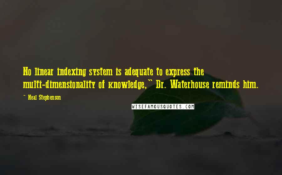 Neal Stephenson Quotes: No linear indexing system is adequate to express the multi-dimensionality of knowledge," Dr. Waterhouse reminds him.