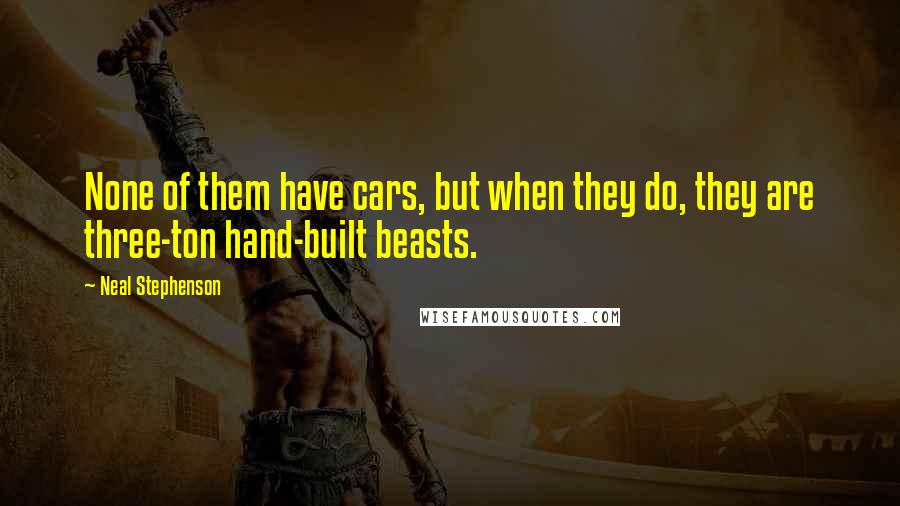 Neal Stephenson Quotes: None of them have cars, but when they do, they are three-ton hand-built beasts.