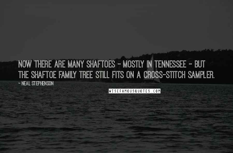 Neal Stephenson Quotes: Now there are many Shaftoes - mostly in Tennessee - but the Shaftoe family tree still fits on a cross-stitch sampler.