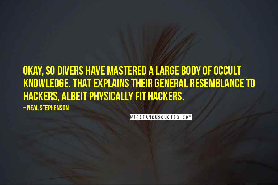 Neal Stephenson Quotes: Okay, so divers have mastered a large body of occult knowledge. That explains their general resemblance to hackers, albeit physically fit hackers.