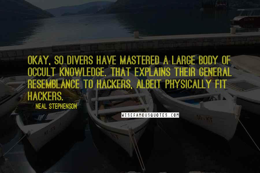 Neal Stephenson Quotes: Okay, so divers have mastered a large body of occult knowledge. That explains their general resemblance to hackers, albeit physically fit hackers.