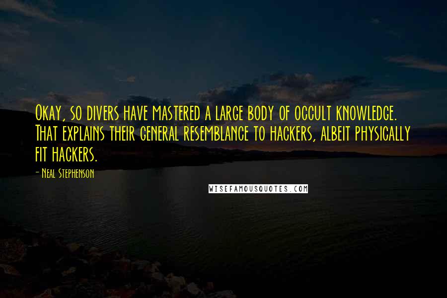 Neal Stephenson Quotes: Okay, so divers have mastered a large body of occult knowledge. That explains their general resemblance to hackers, albeit physically fit hackers.