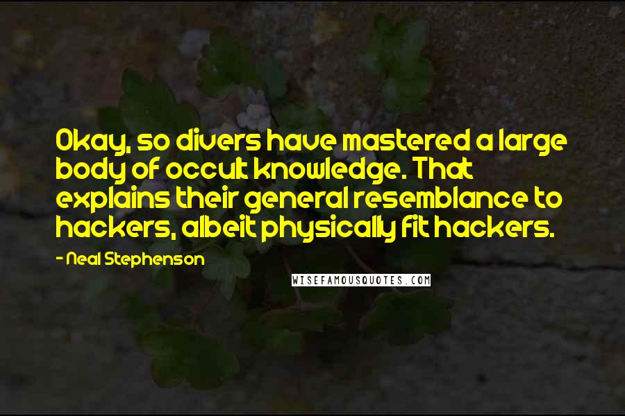 Neal Stephenson Quotes: Okay, so divers have mastered a large body of occult knowledge. That explains their general resemblance to hackers, albeit physically fit hackers.