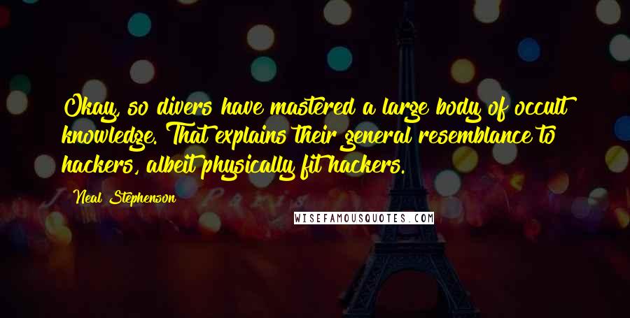 Neal Stephenson Quotes: Okay, so divers have mastered a large body of occult knowledge. That explains their general resemblance to hackers, albeit physically fit hackers.