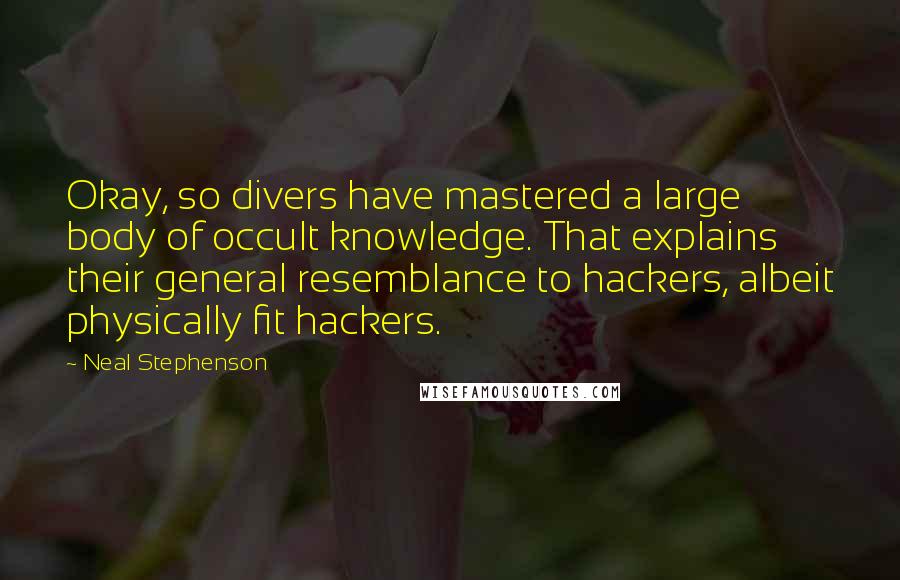 Neal Stephenson Quotes: Okay, so divers have mastered a large body of occult knowledge. That explains their general resemblance to hackers, albeit physically fit hackers.