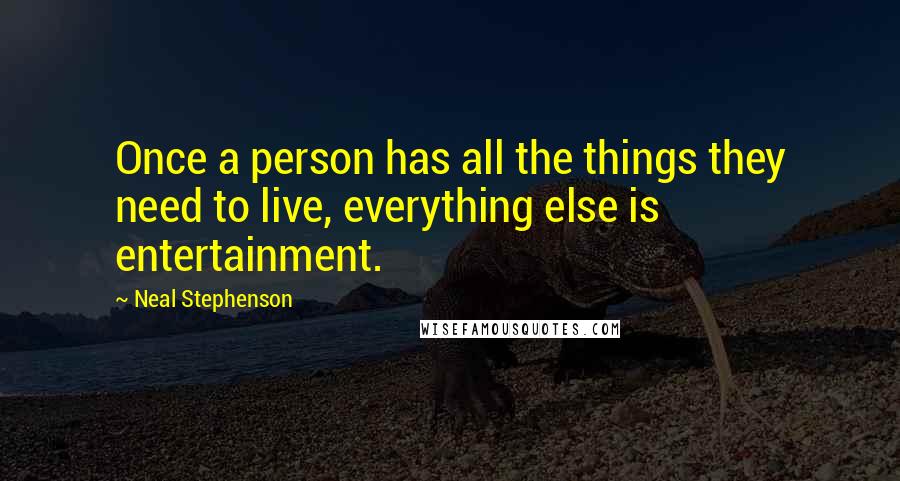 Neal Stephenson Quotes: Once a person has all the things they need to live, everything else is entertainment.