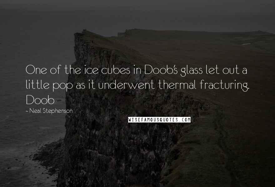 Neal Stephenson Quotes: One of the ice cubes in Doob's glass let out a little pop as it underwent thermal fracturing. Doob