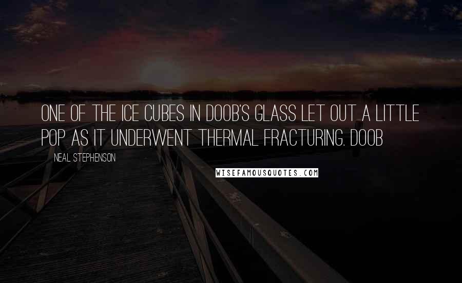 Neal Stephenson Quotes: One of the ice cubes in Doob's glass let out a little pop as it underwent thermal fracturing. Doob