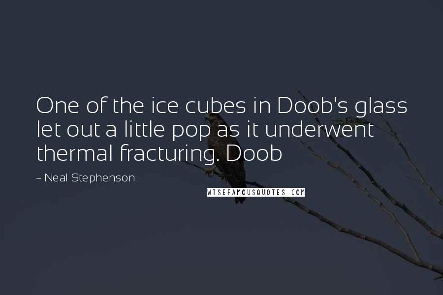 Neal Stephenson Quotes: One of the ice cubes in Doob's glass let out a little pop as it underwent thermal fracturing. Doob