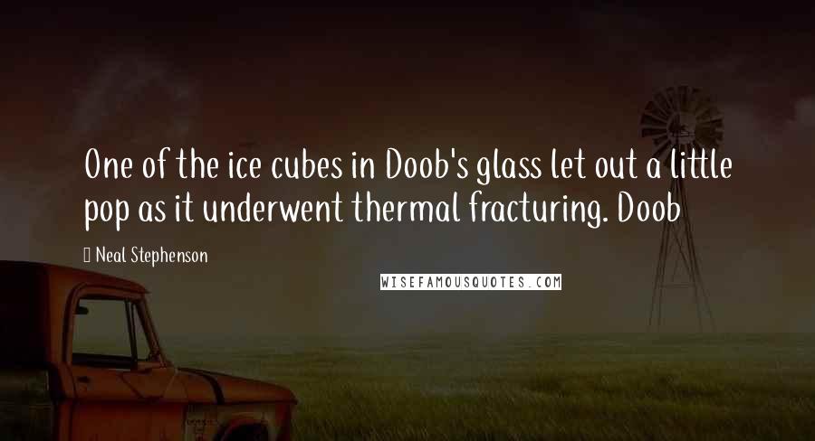 Neal Stephenson Quotes: One of the ice cubes in Doob's glass let out a little pop as it underwent thermal fracturing. Doob