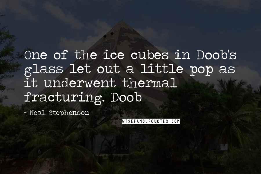 Neal Stephenson Quotes: One of the ice cubes in Doob's glass let out a little pop as it underwent thermal fracturing. Doob