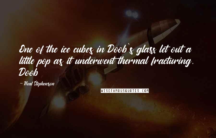 Neal Stephenson Quotes: One of the ice cubes in Doob's glass let out a little pop as it underwent thermal fracturing. Doob