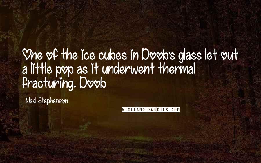 Neal Stephenson Quotes: One of the ice cubes in Doob's glass let out a little pop as it underwent thermal fracturing. Doob