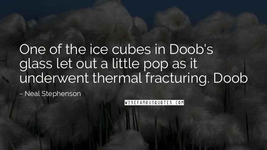 Neal Stephenson Quotes: One of the ice cubes in Doob's glass let out a little pop as it underwent thermal fracturing. Doob