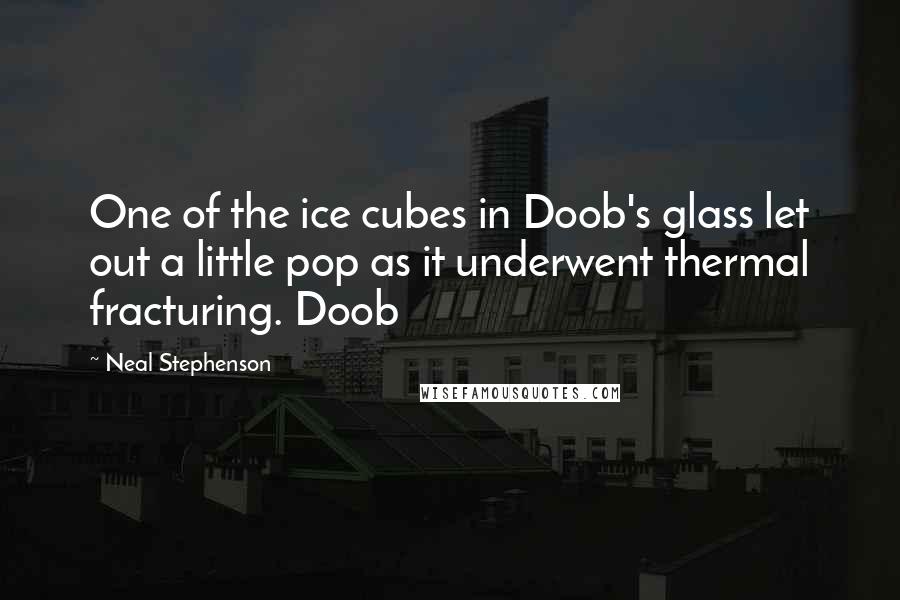 Neal Stephenson Quotes: One of the ice cubes in Doob's glass let out a little pop as it underwent thermal fracturing. Doob