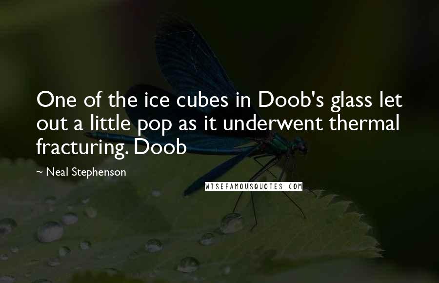 Neal Stephenson Quotes: One of the ice cubes in Doob's glass let out a little pop as it underwent thermal fracturing. Doob