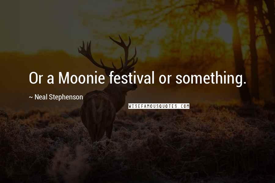 Neal Stephenson Quotes: Or a Moonie festival or something.