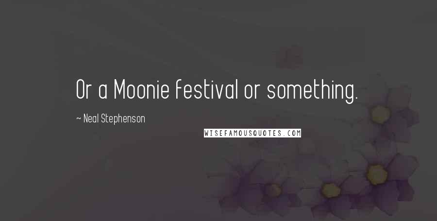 Neal Stephenson Quotes: Or a Moonie festival or something.