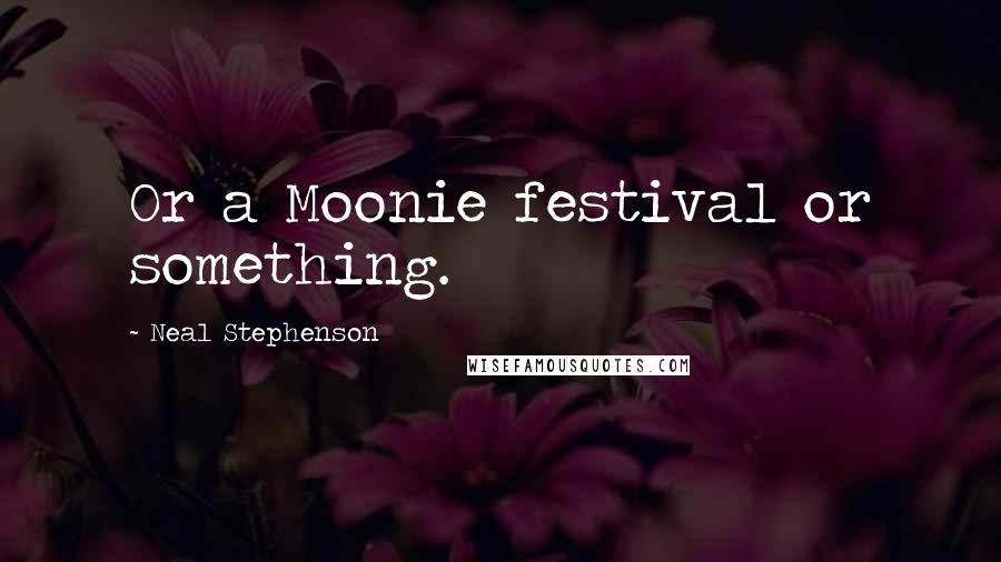 Neal Stephenson Quotes: Or a Moonie festival or something.