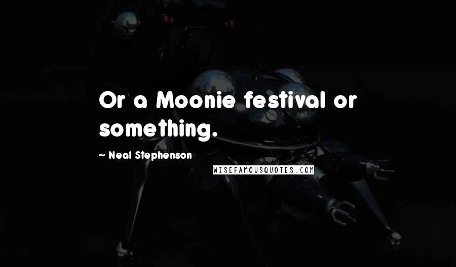 Neal Stephenson Quotes: Or a Moonie festival or something.